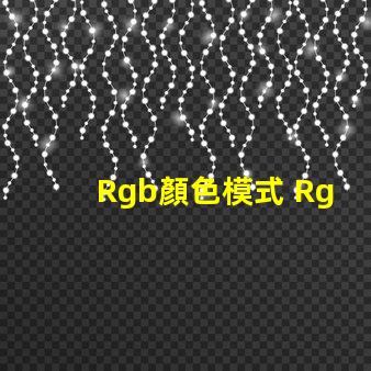 Rgb顏色模式 Rgb顏色模式在哪里